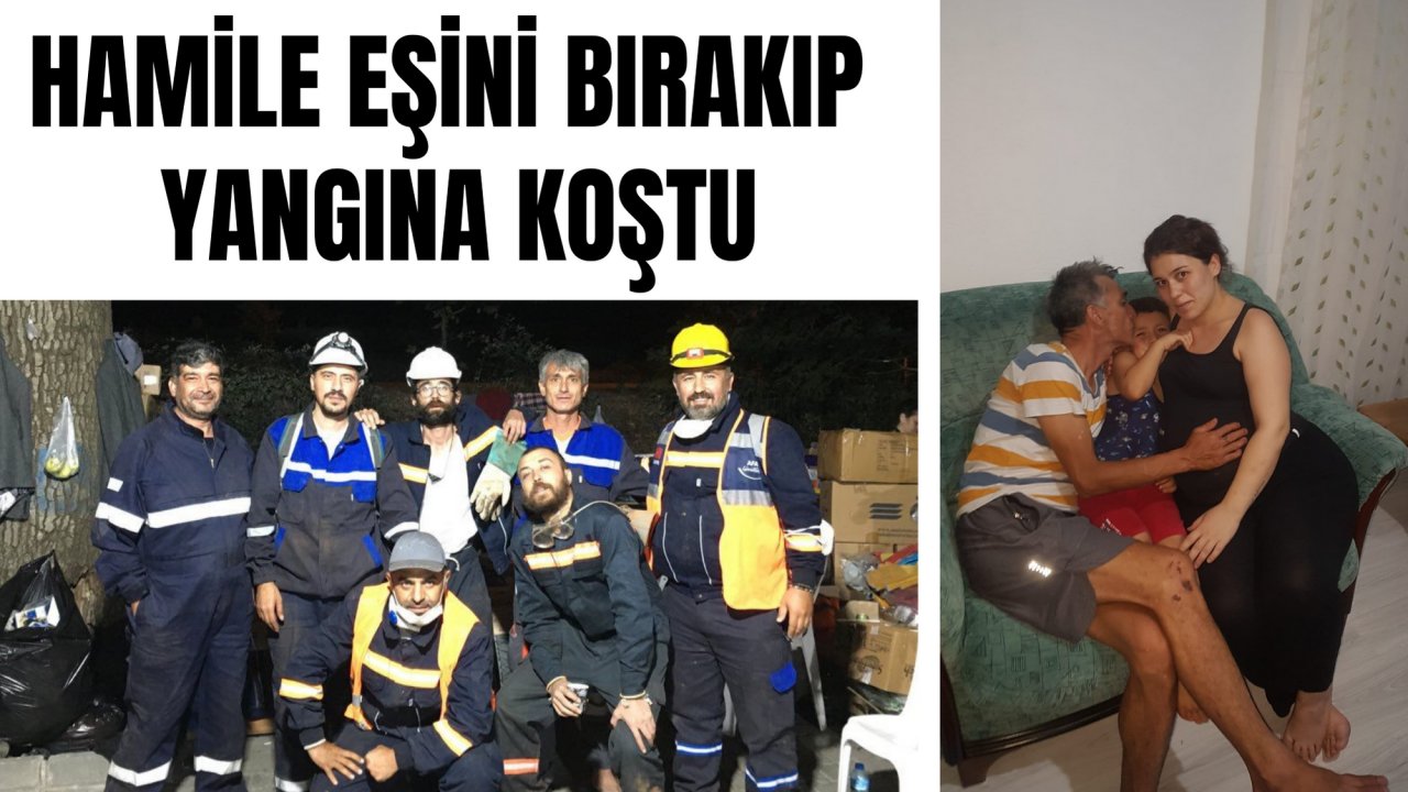 HAMİLE EŞİNİ BIRAKIP YANGINA KOŞTU