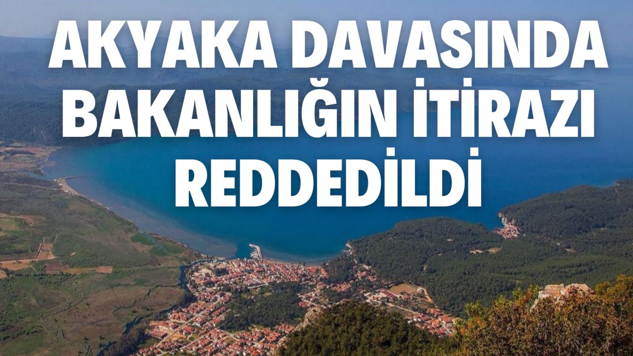 AKYAKA DAVASINDA BAKANLIĞIN İTİRAZI REDDEDİLDİ