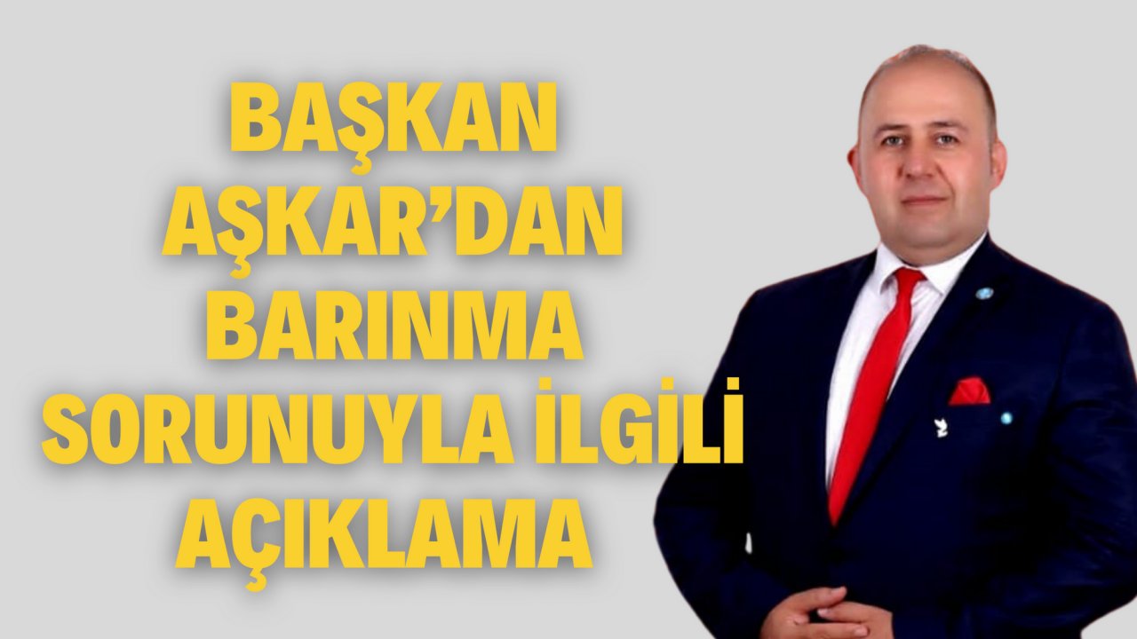 BAŞKAN AŞKAR’DAN BARINMA SORUNUYLA İLGİLİ AÇIKLAMA