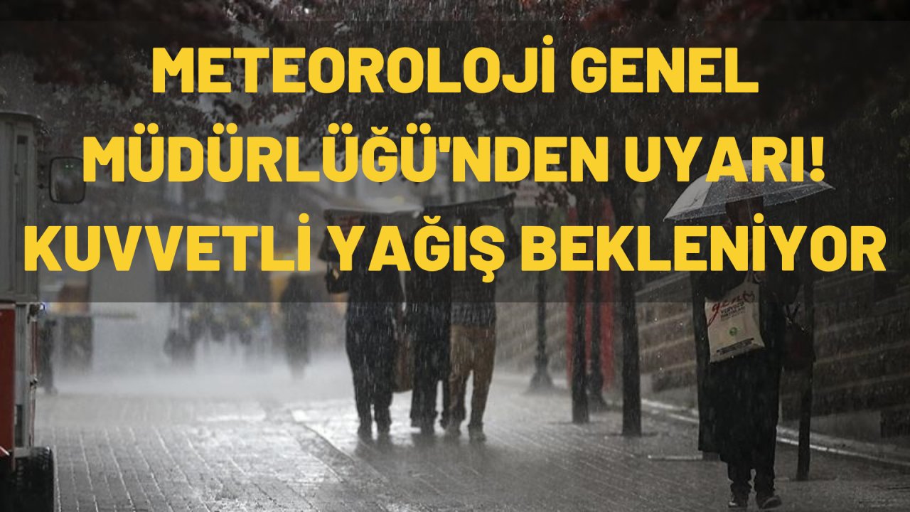 METEOROLOJİ GENEL MÜDÜRLÜĞÜ'NDEN UYARI! KUVVETLİ YAĞIŞ BEKLENİYOR