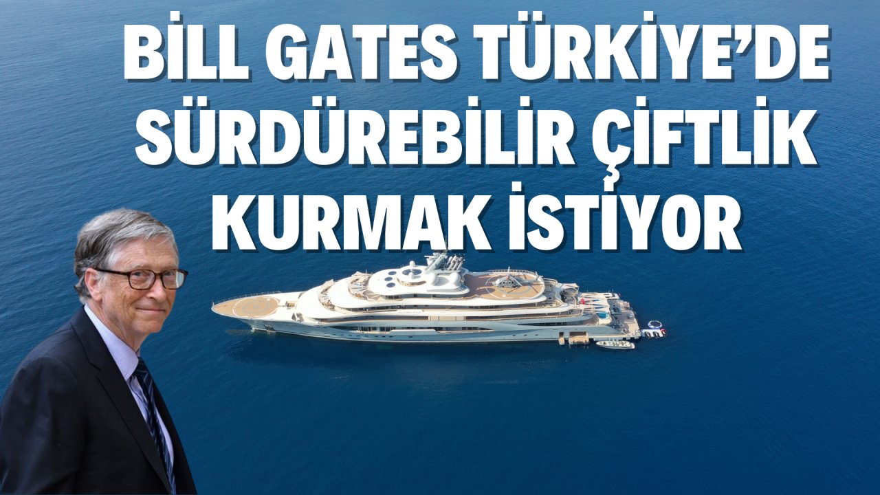 BİLL GATES TÜRKİYE’DE SÜRDÜRÜLEBİLİR ÇİFTLİK KURMAK İSTİYOR