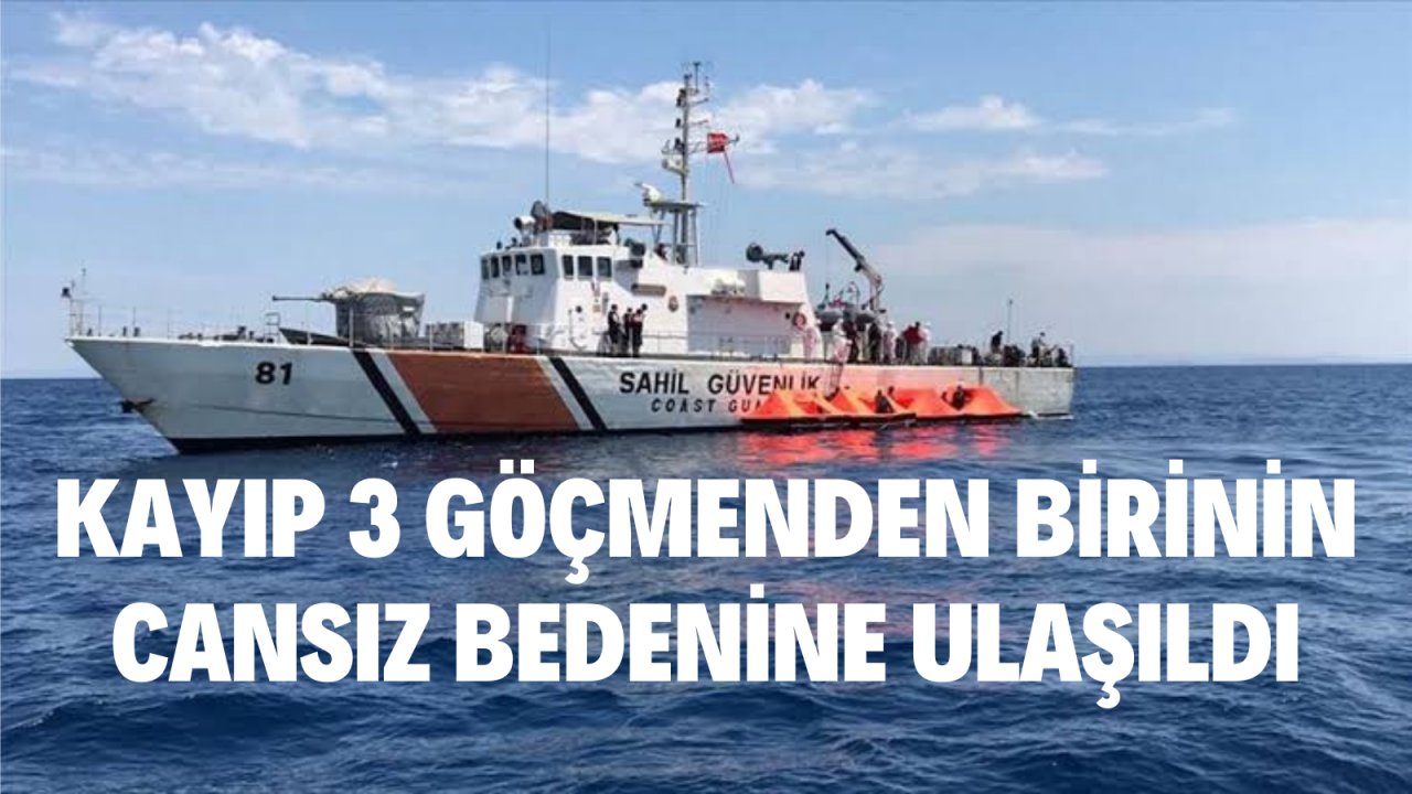 KAYIP 3 GÖÇMENDEN BİRİNİN CANSIZ BEDENİNE ULAŞILDI