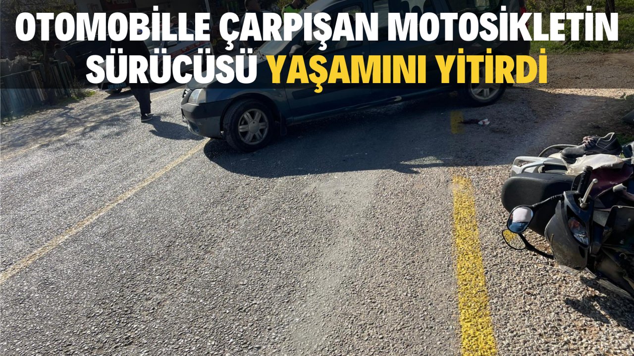 OTOMOBİLLE ÇARPIŞAN MOTOSİKLETİN SÜRÜCÜSÜ HAYATINI KAYBETTİ