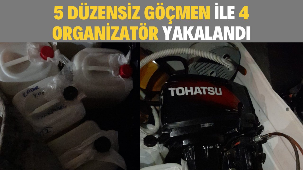 5 DÜZENSİZ GÖÇMEN İLE 4 ORGANİZATÖR YAKALANDI