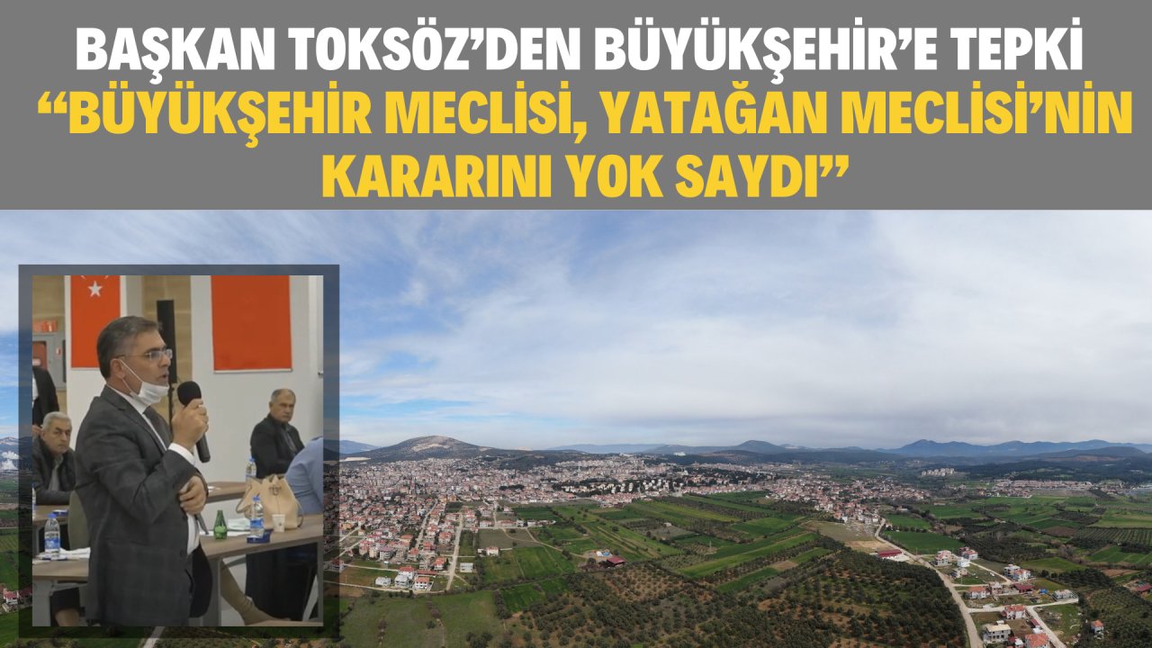 BAŞKAN TOKSÖZ’DEN BÜYÜKŞEHİR’E TEPKİ “BÜYÜKŞEHİR MECLİSİ, YATAĞAN MECLİSİ’NİN KARARINI YOK SAYDI”