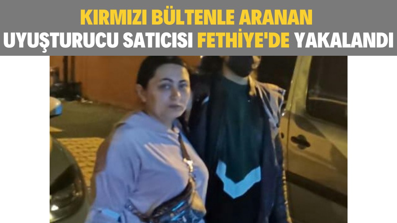 KIRMIZI BÜLTENLE ARANAN UYUŞTURUCU SATICISI FETHİYE'DE YAKALANDI