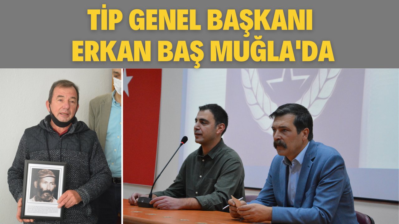 TİP GENEL BAŞKANI ERKAN BAŞ MUĞLA’DA