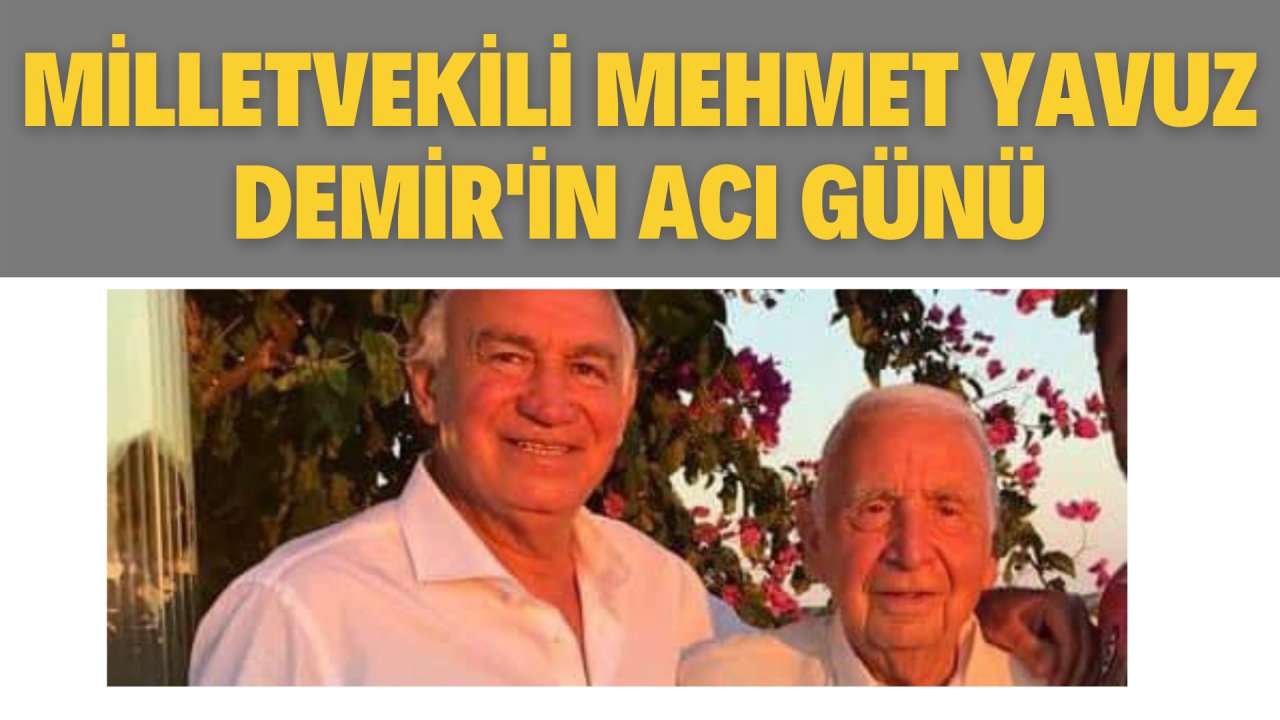 MİLLETVEKİLİ MEHMET YAVUZ DEMİR'İN ACI GÜNÜ