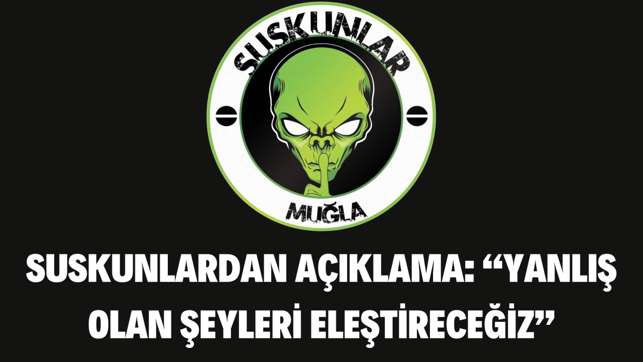 SUSKUNLARDAN AÇIKLAMA: “YANLIŞ OLAN ŞEYLERİ ELEŞTİRECEĞİZ”