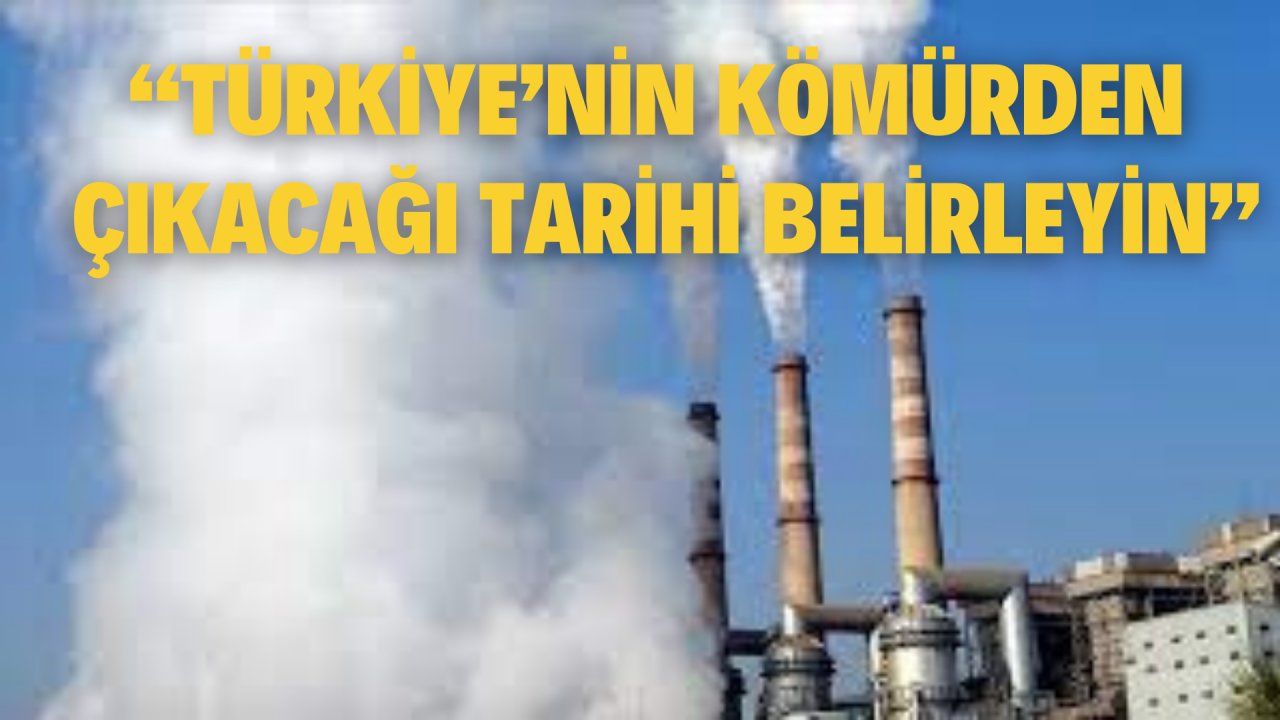 “TÜRKİYE’NİN KÖMÜRDEN ÇIKACAĞI TARİHİ BELİRLEYİN”