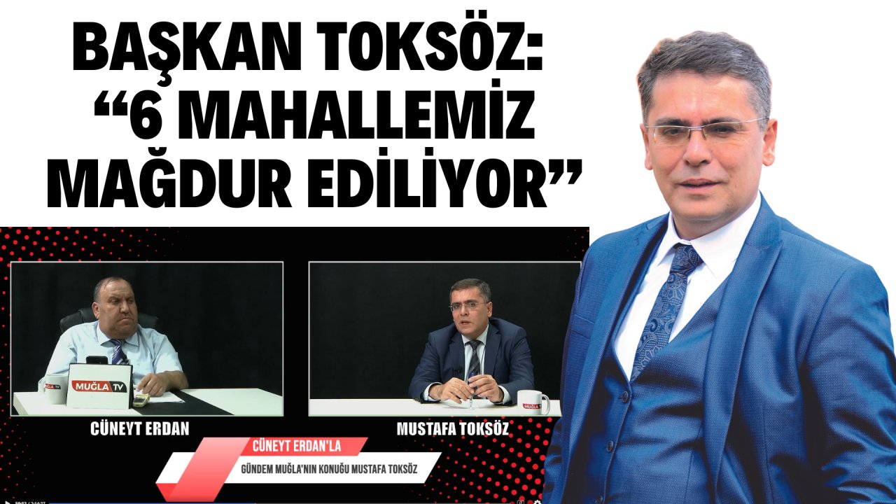 BAŞKAN TOKSÖZ: “6 MAHALLEMİZ MAĞDUR EDİLİYOR”