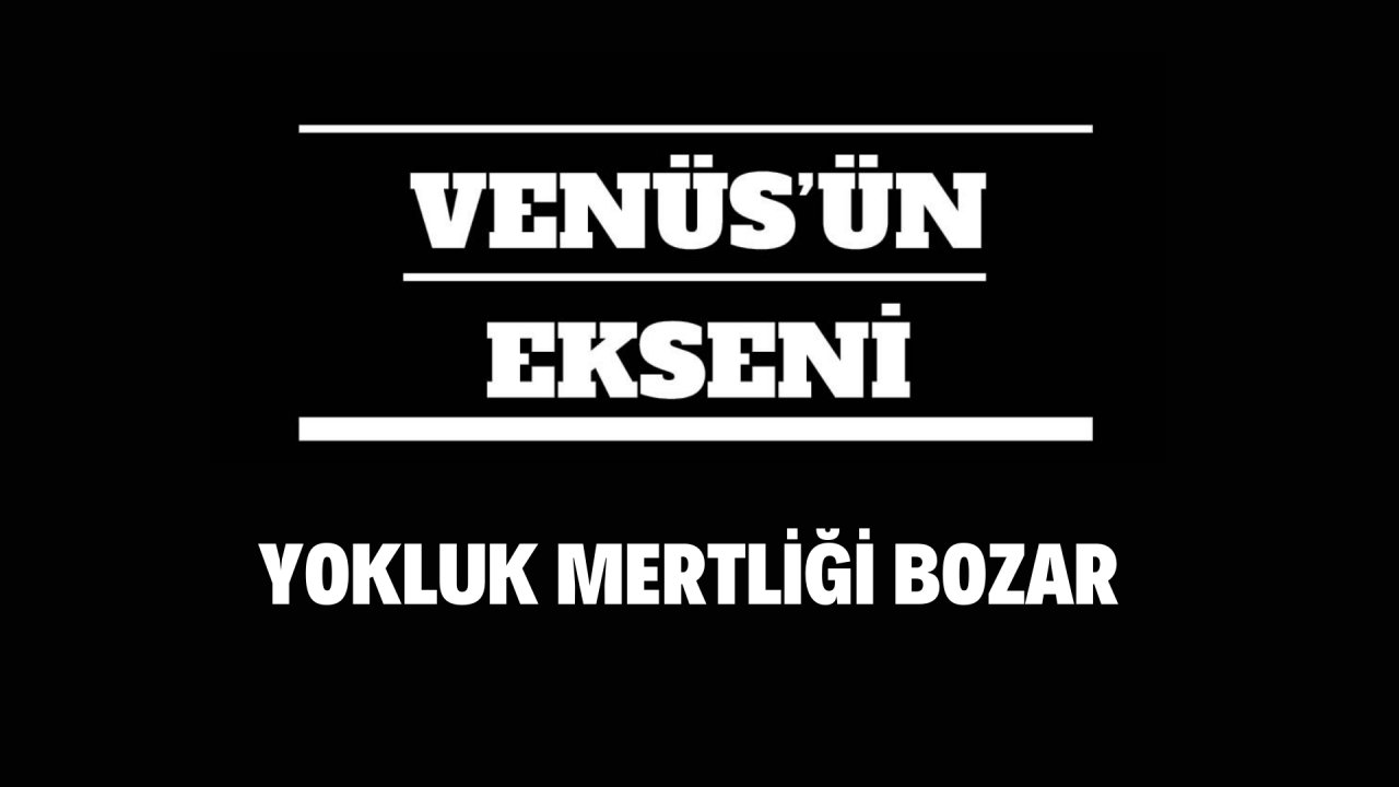 YOKLUK MERTLİĞİ BOZAR