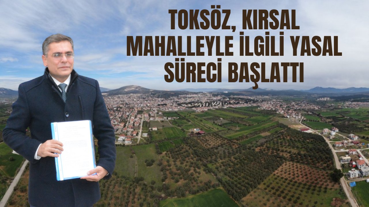 TOKSÖZ, KIRSAL MAHALLEYLE İLGİLİ YASAL SÜRECİ BAŞLATTI