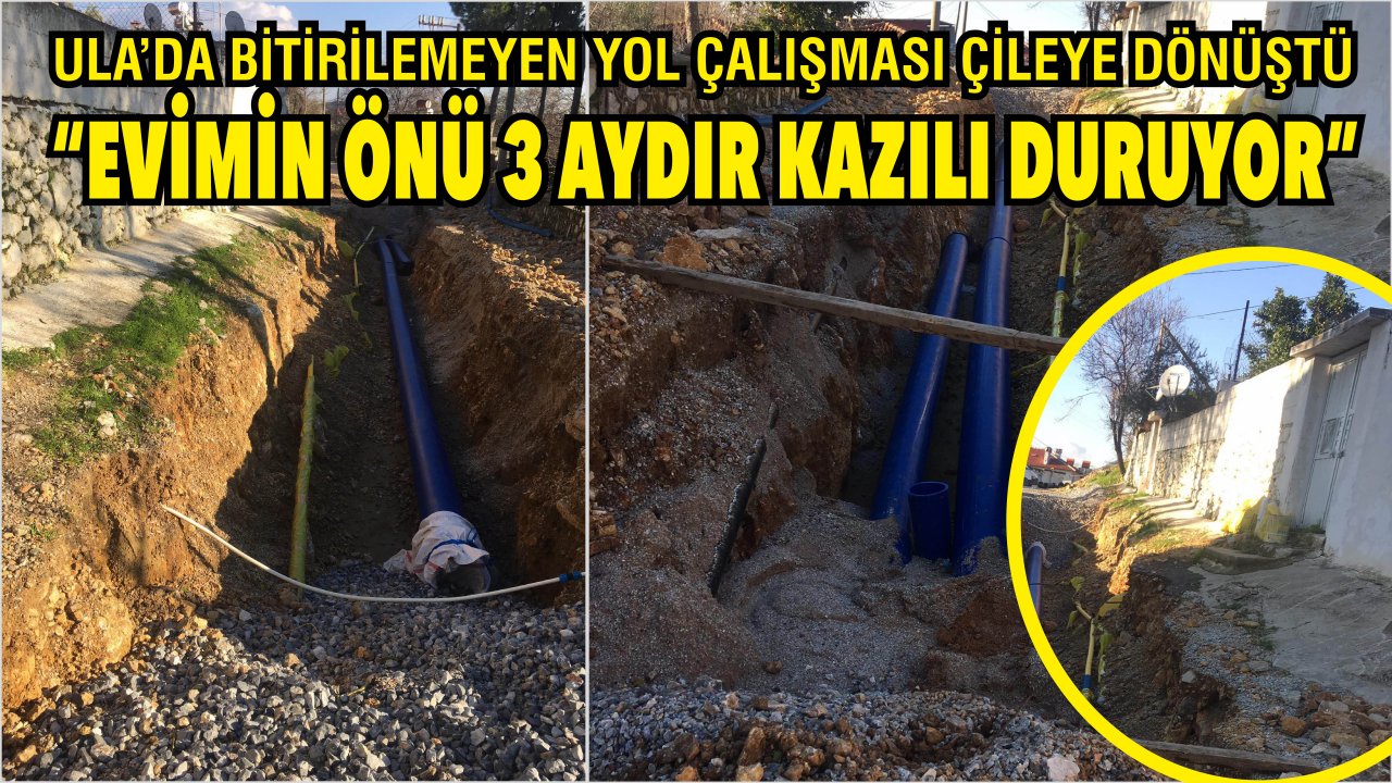 ULA’DA BİTİRİLEMEYEN YOL ÇALIŞMASI ÇİLEYE DÖNÜŞTÜ | “EVİMİN ÖNÜ 3 AYDIR KAZILI DURUYOR”