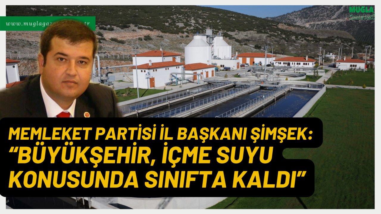 MEMLEKET PARTİSİ İL BAŞKANI ŞİMŞEK: “BÜYÜKŞEHİR, İÇME SUYU KONUSUNDA SINIFTA KALDI”