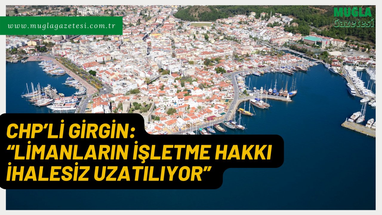 CHP’Lİ GİRGİN: “LİMANLARIN İŞLETME HAKKI İHALESİZ UZATILIYOR”