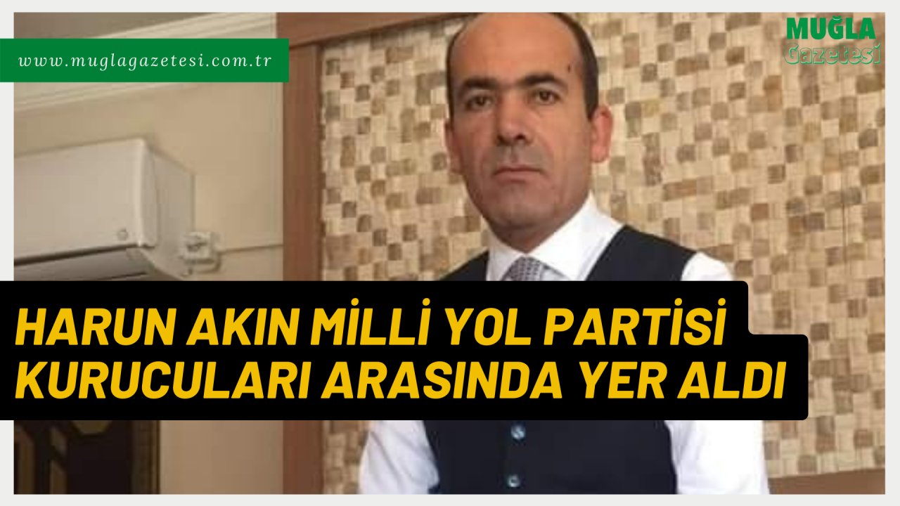 HARUN AKIN MİLLİ YOL PARTİSİ KURUCULARI ARASINDA YER ALDI