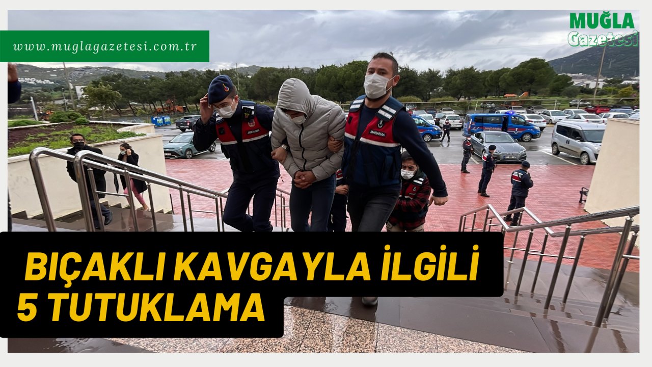 BIÇAKLI KAVGAYLA İLGİLİ 5 TUTUKLAMA