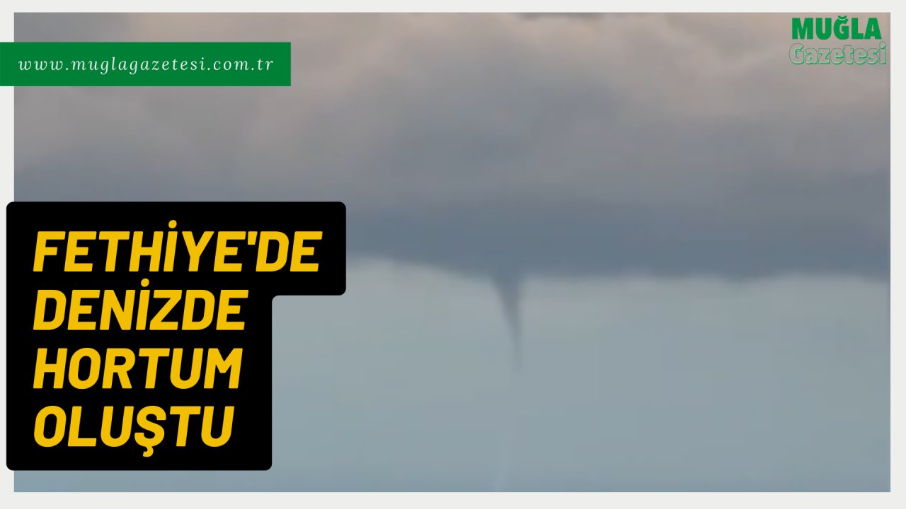 FETHİYE'DE DENİZDE HORTUM OLUŞTU