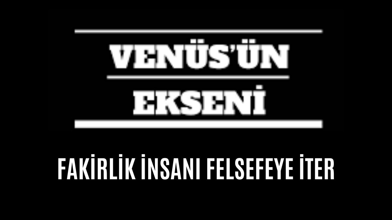 FAKİRLİK İNSANI FELSEFEYE İTER