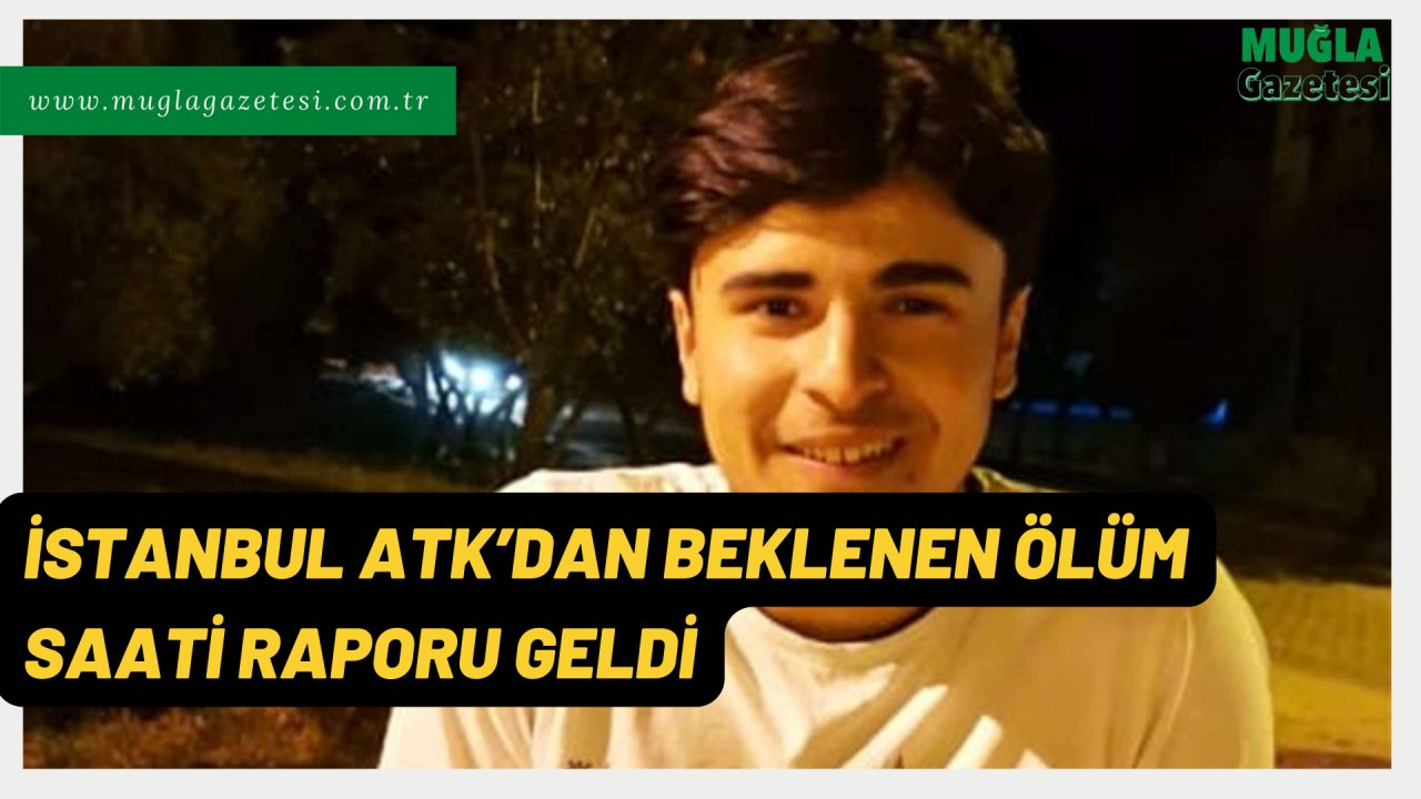 İSTANBUL ATK’DAN BEKLENEN ÖLÜM SAATİ RAPORU GELDİ