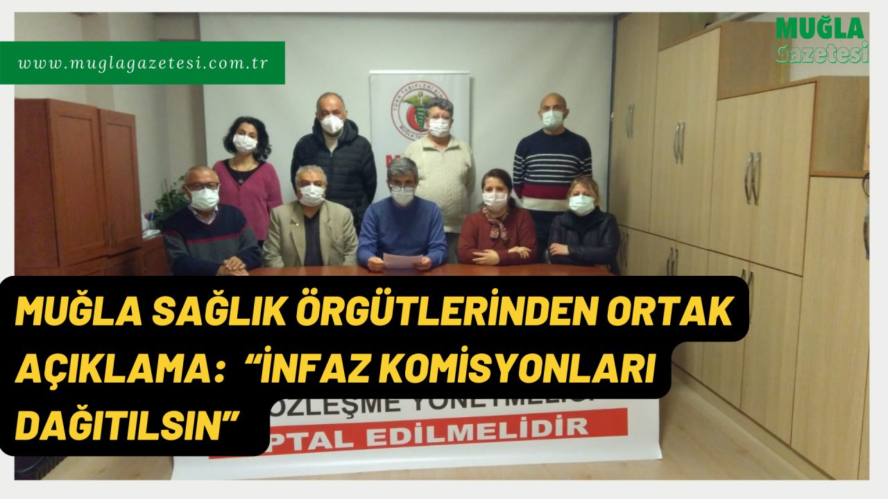 MUĞLA SAĞLIK ÖRGÜTLERİNDEN ORTAK AÇIKLAMA:  “İNFAZ KOMİSYONLARI DAĞITILSIN”