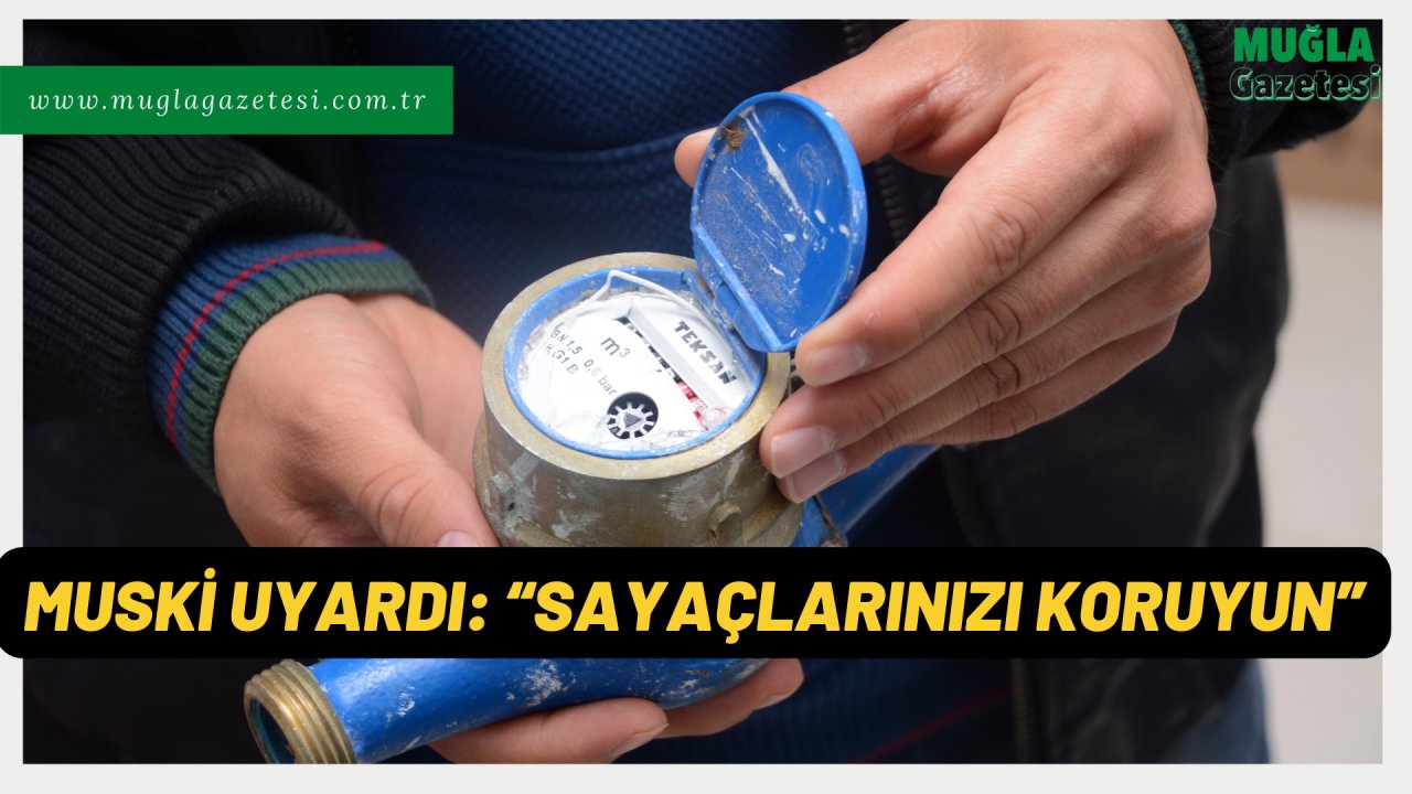 MUSKİ UYARDI: “SAYAÇLARINIZI KORUYUN”
