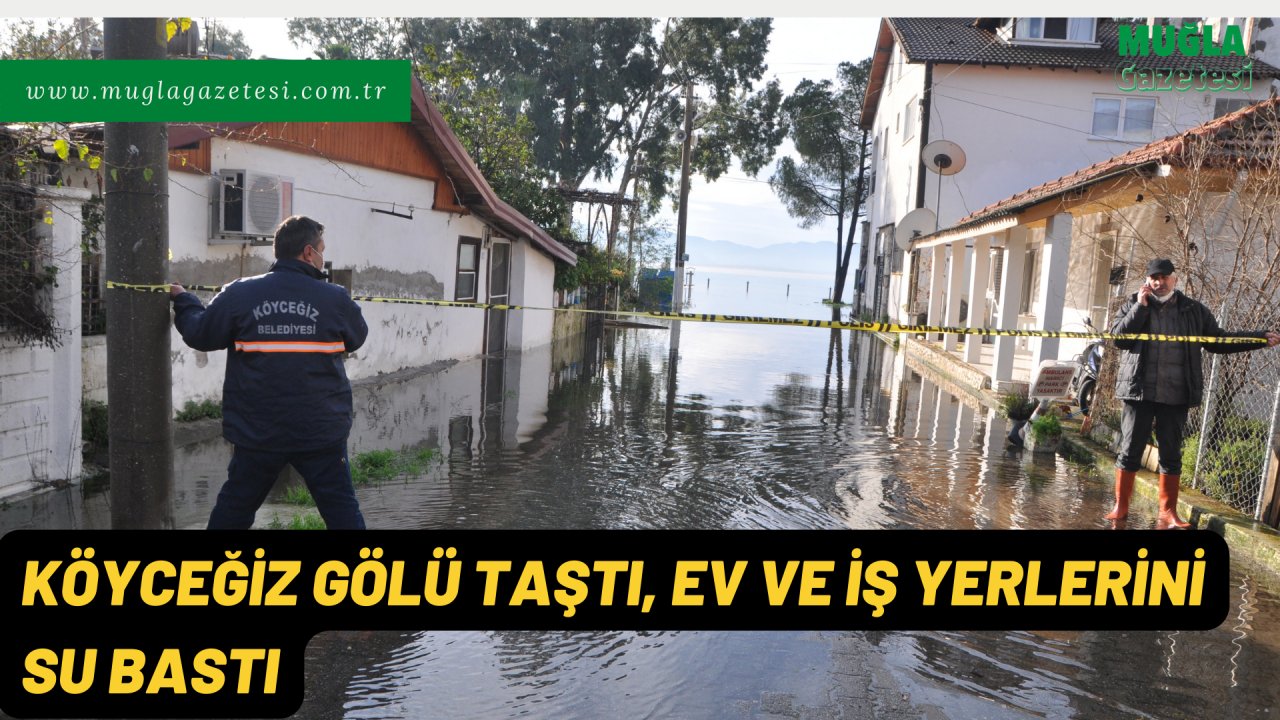 KÖYCEĞİZ GÖLÜ TAŞTI, EV VE İŞ YERLERİNİ SU BASTI