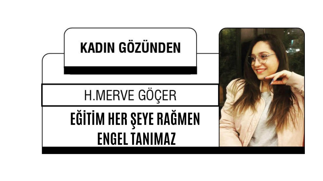 EĞİTİM HER ŞEYE RAĞMEN ENGEL TANIMAZ