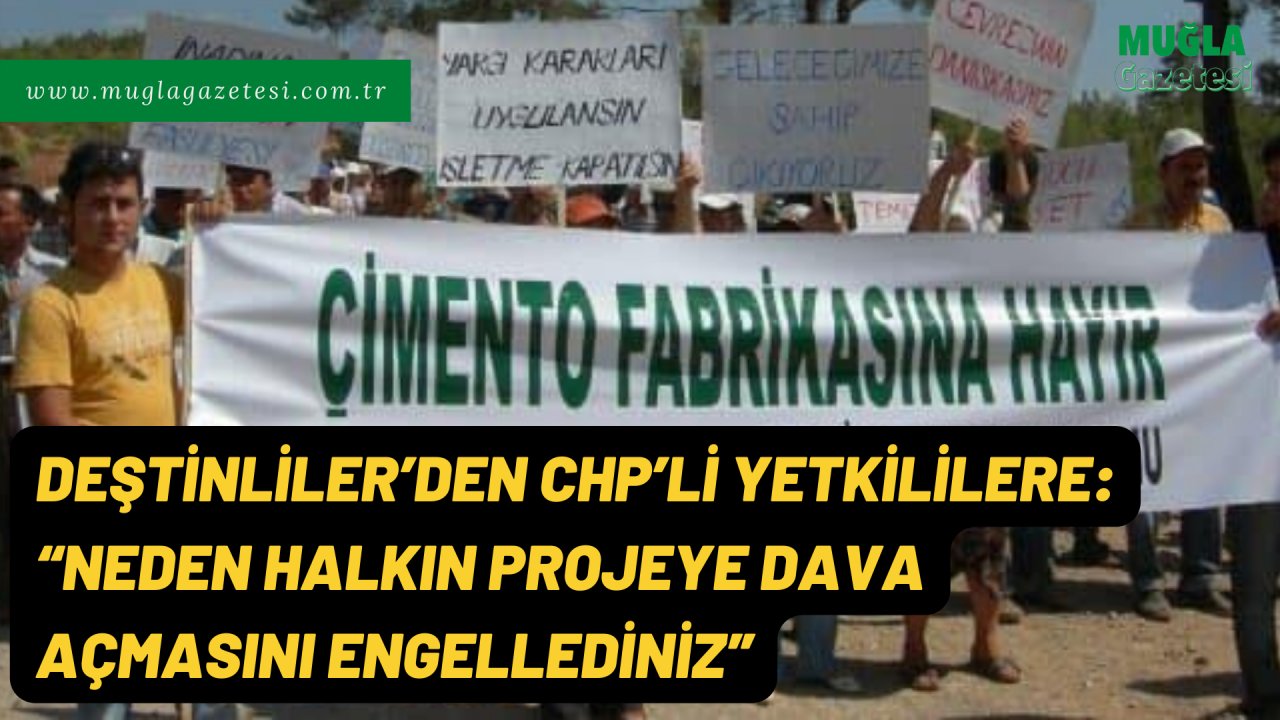 DEŞTİNLİLER’DEN CHP’Lİ YETKİLİLERE: “NEDEN HALKIN PROJEYE DAVA AÇMASINI ENGELLEDİNİZ”