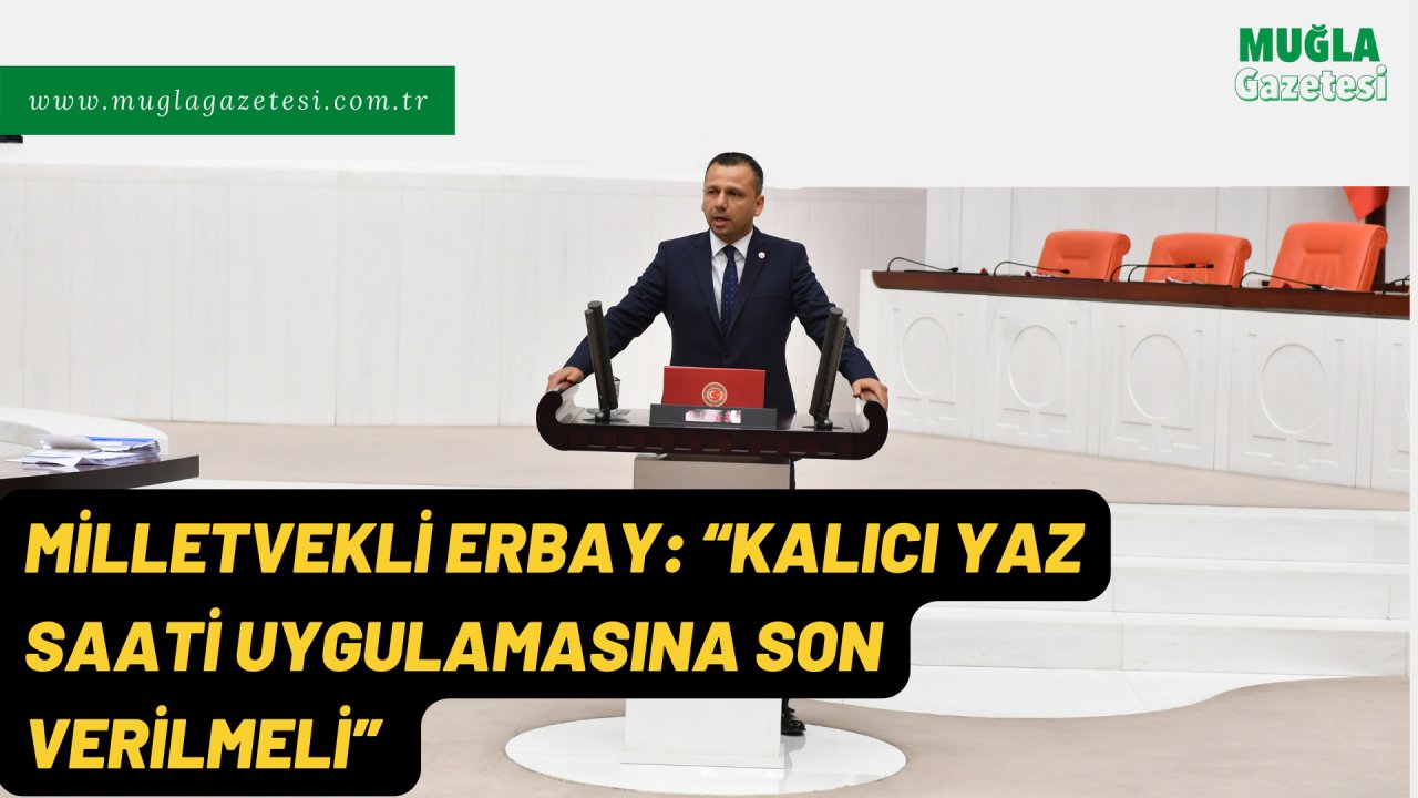 MİLLETVEKLİ ERBAY: “KALICI YAZ SAATİ UYGULAMASINA SON VERİLMELİ”