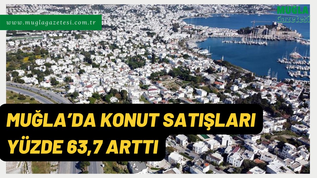 MUĞLA’DA KONUT SATIŞLARI YÜZDE 63,7 ARTTI
