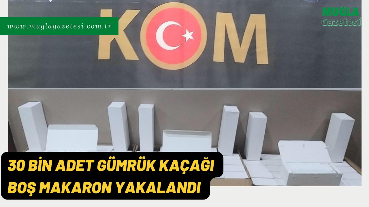 30 BİN ADET GÜMRÜK KAÇAĞI BOŞ MAKARON YAKALANDI