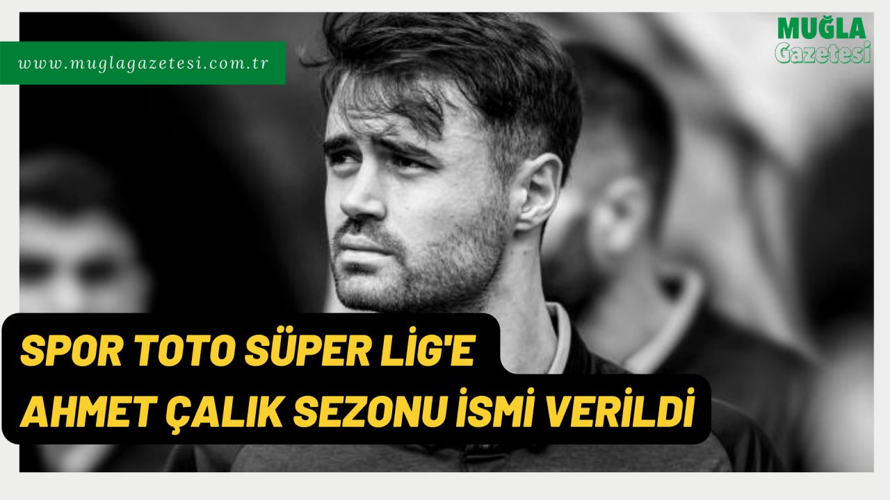 SPOR TOTO SÜPER LİG'E AHMET ÇALIK SEZONU İSMİ VERİLDİ