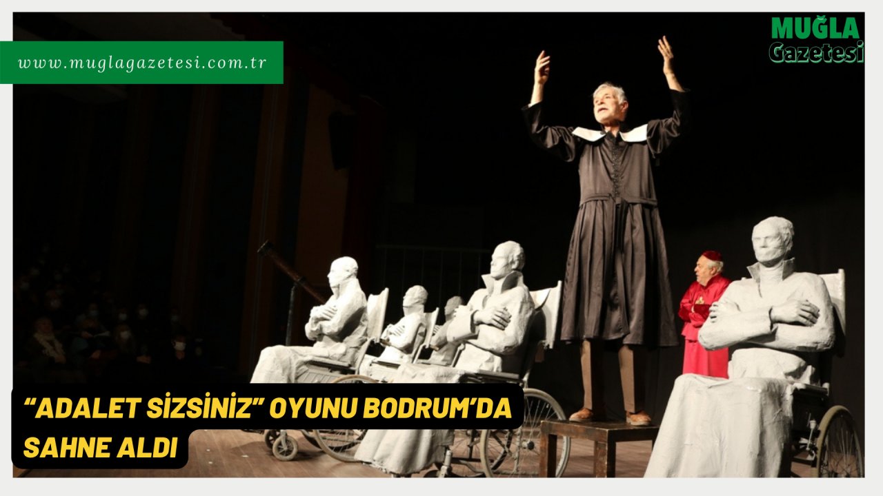 “ADALET SİZSİNİZ” OYUNU BODRUM’DA SAHNE ALDI