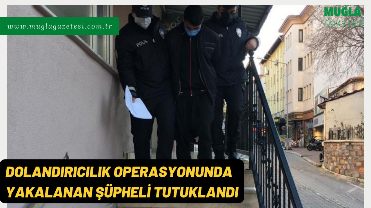 DOLANDIRICILIK OPERASYONUNDA YAKALANAN ŞÜPHELİ TUTUKLANDI