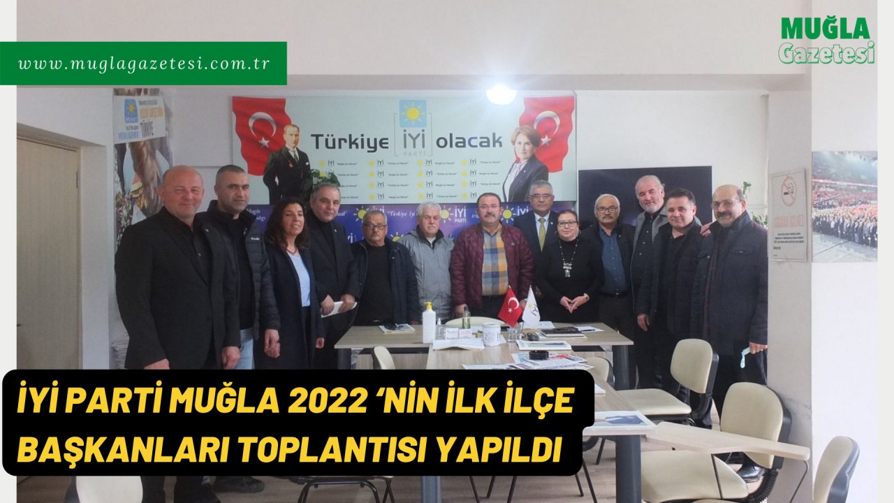 İYİ PARTİ MUĞLA 2022 ‘NİN İLK İLÇE BAŞKANLARI TOPLANTISI YAPILDI