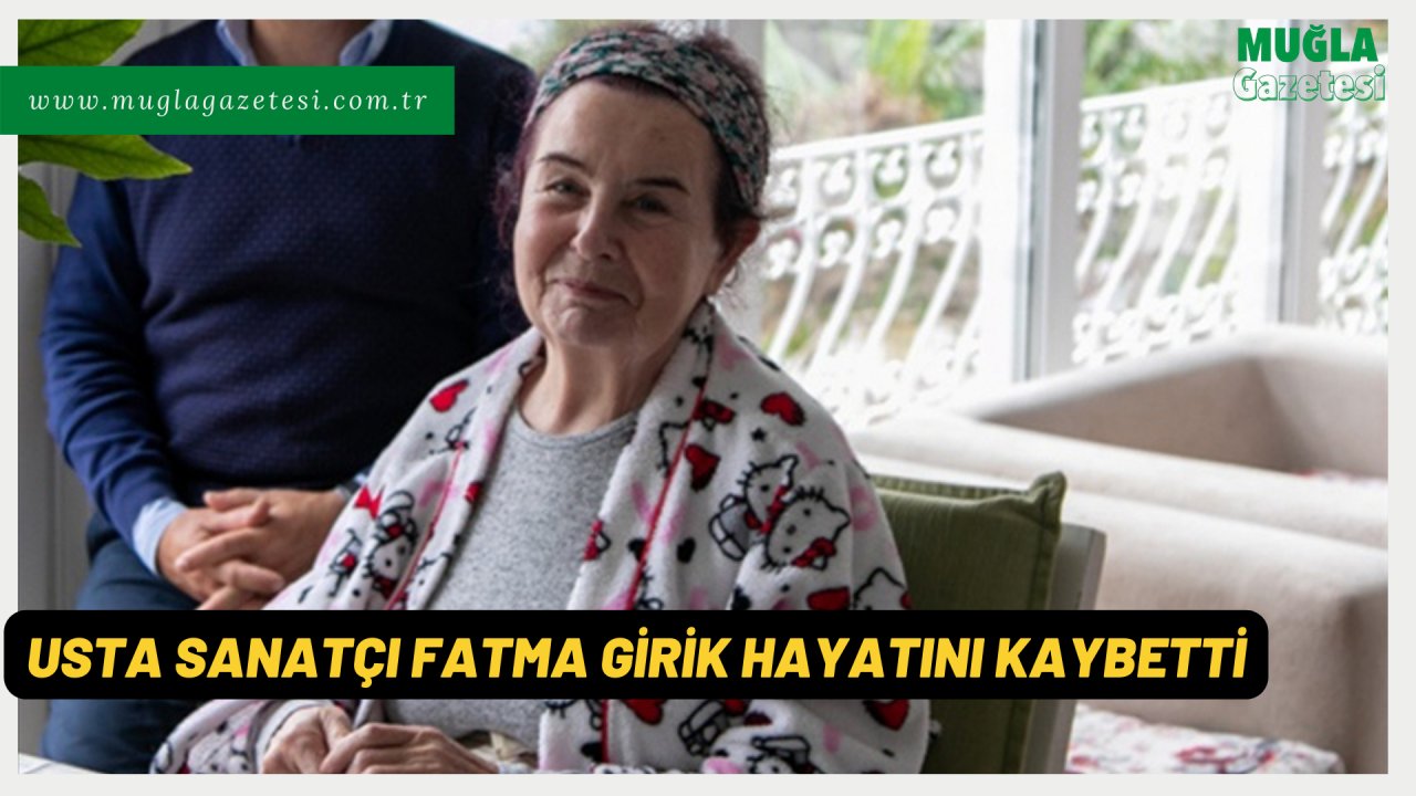 USTA SANATÇI FATMA GİRİK HAYATINI KAYBETTİ