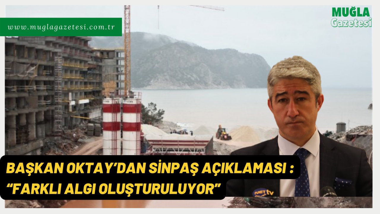 BAŞKAN OKTAY’DAN SİNPAŞ AÇIKLAMASI : “FARKLI ALGI OLUŞTURULUYOR”
