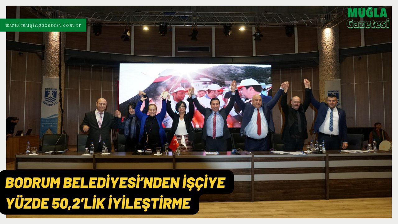 BODRUM BELEDİYESİ’NDEN İŞÇİYE YÜZDE 50,2’LİK İYİLEŞTİRME