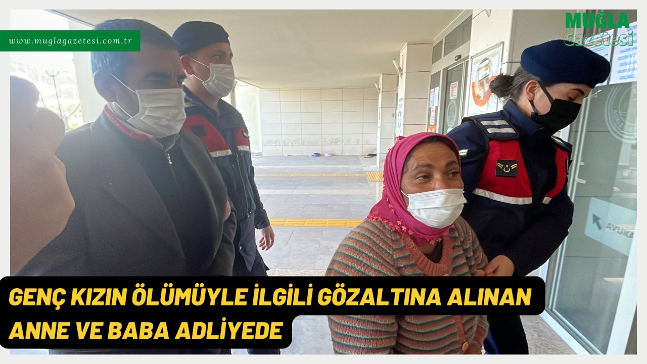 GENÇ KIZIN ÖLÜMÜYLE İLGİLİ GÖZALTINA ALINAN ANNE VE BABA ADLİYEDE