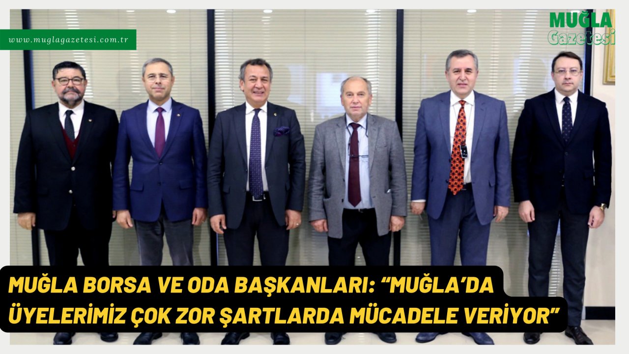 MUĞLA BORSA VE ODA BAŞKANLARI: “MUĞLA’DA ÜYELERİMİZ ÇOK ZOR ŞARTLARDA MÜCADELE VERİYOR”
