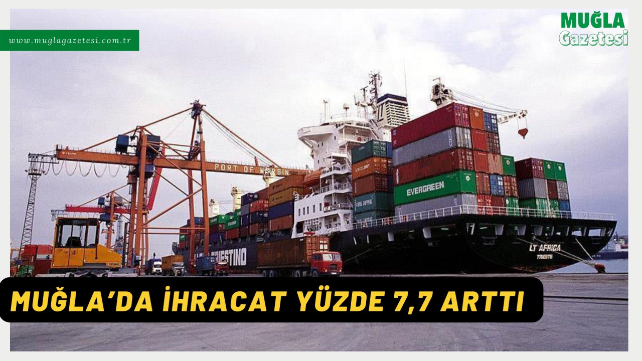 MUĞLA’DA İHRACAT YÜZDE 7,7 ARTTI
