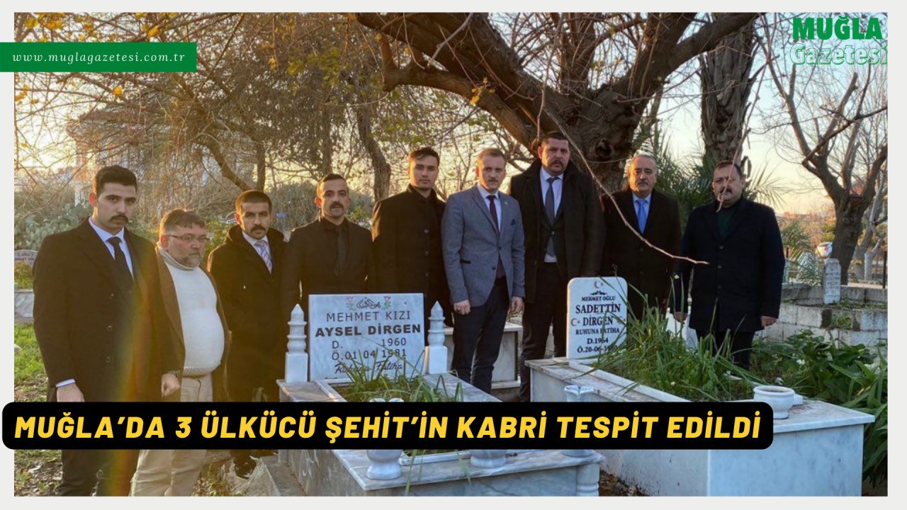MUĞLA’DA 3 ÜLKÜCÜ ŞEHİT’İN KABRİ TESPİT EDİLDİ