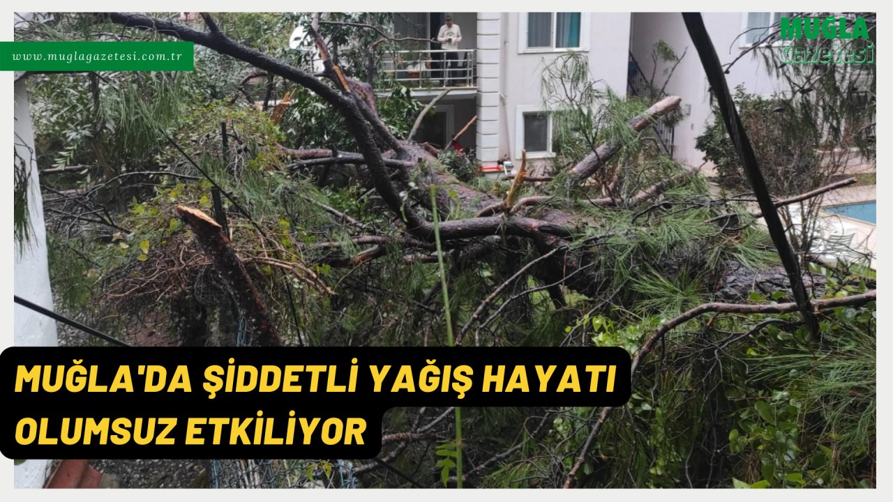 MUĞLA'DA ŞİDDETLİ YAĞIŞ HAYATI OLUMSUZ ETKİLİYOR