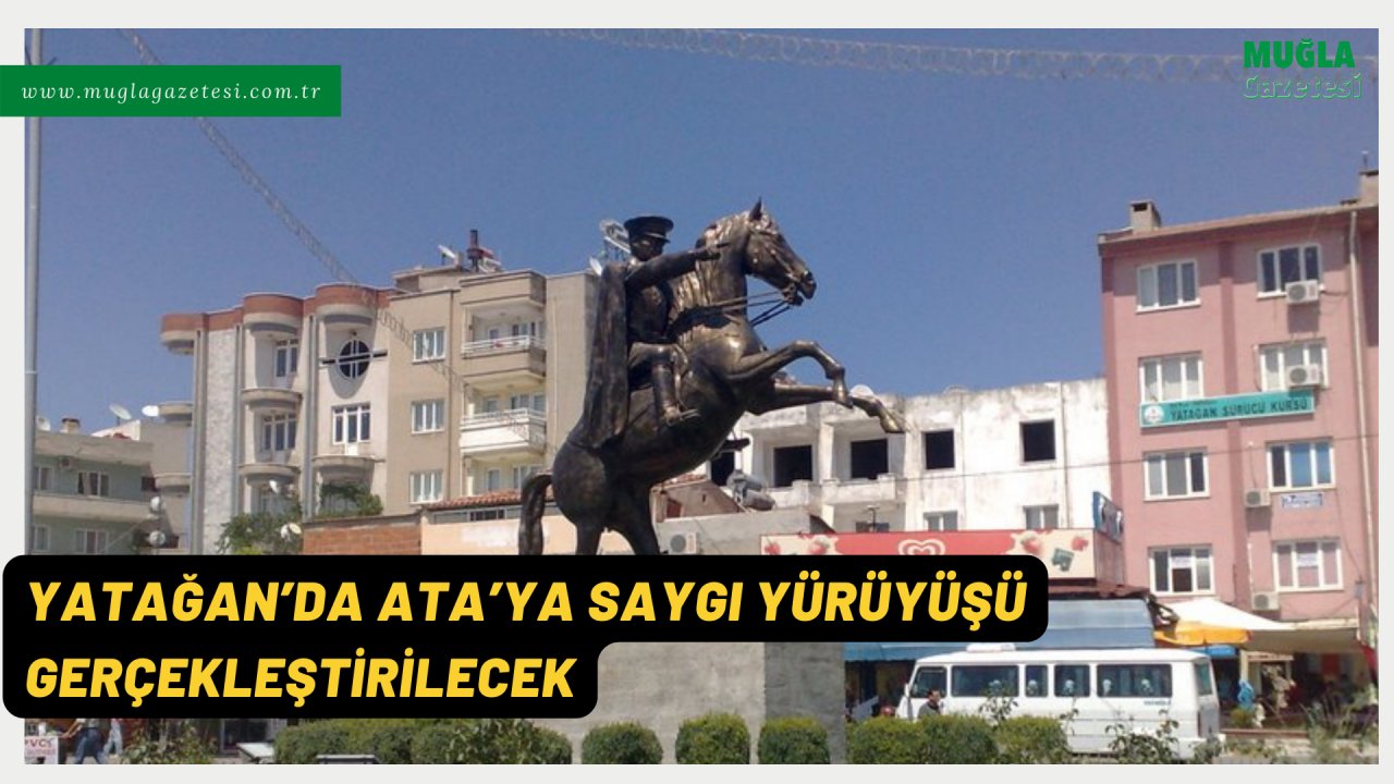 YATAĞAN’DA ATA’YA SAYGI YÜRÜYÜŞÜ GERÇEKLEŞTİRİLECEK