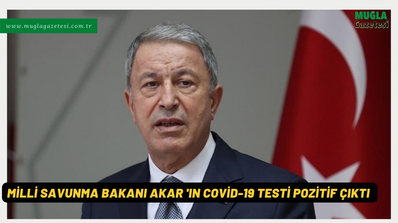 MİLLİ SAVUNMA BAKANI AKAR'IN COVID-19 TESTİ POZİTİF ÇIKTI