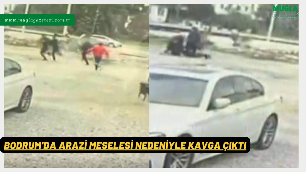 BODRUM'DA ARAZİ MESELESİ NEDENİYLE KAVGA ÇIKTI