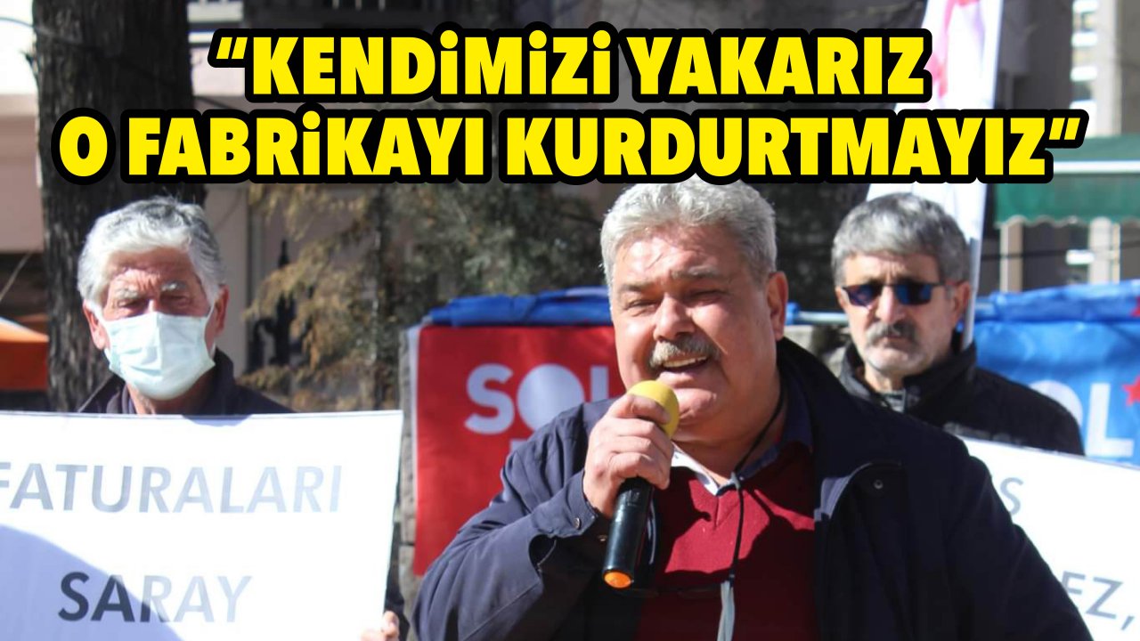 “KENDİMİZİ YAKARIZ O FABRİKAYI KURDURTMAYIZ”