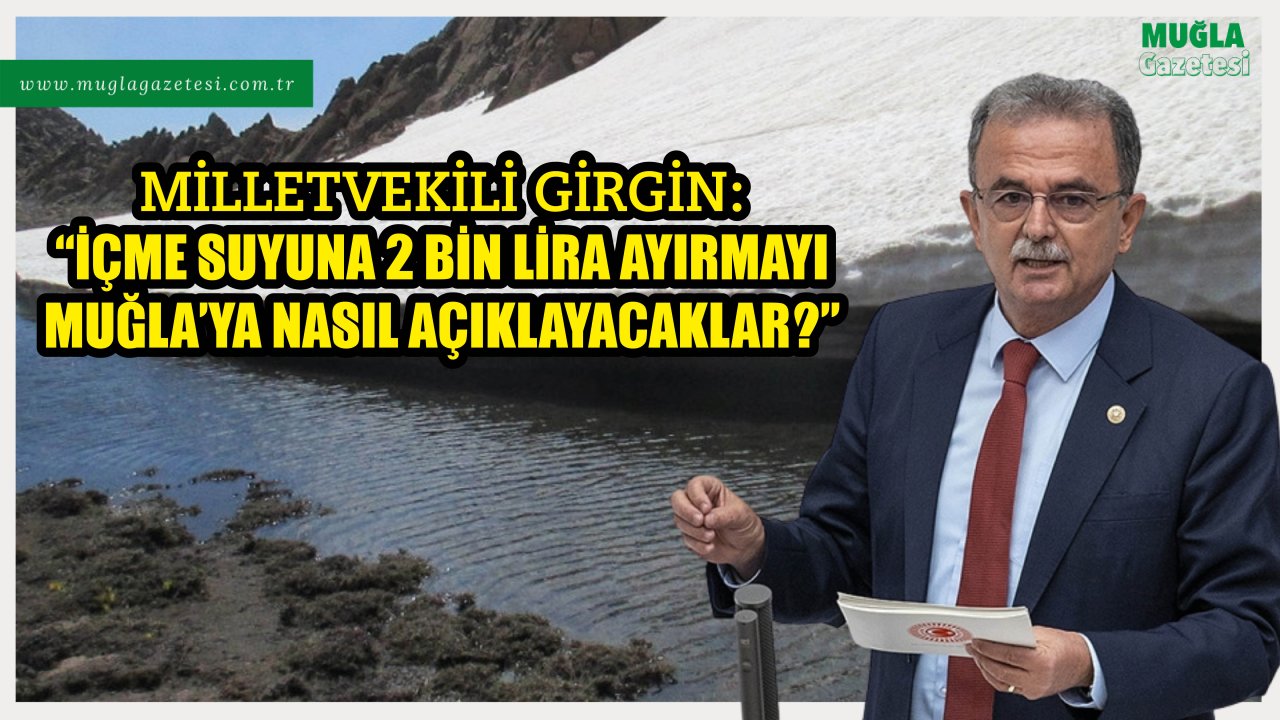 “İÇME SUYUNA 2 BİN LİRA AYIRMAYI MUĞLA’YA NASIL AÇIKLAYACAKLAR?”